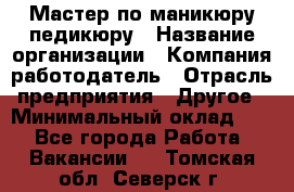 Мастер по маникюру-педикюру › Название организации ­ Компания-работодатель › Отрасль предприятия ­ Другое › Минимальный оклад ­ 1 - Все города Работа » Вакансии   . Томская обл.,Северск г.